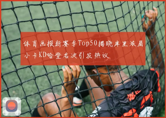 体育画报新赛季Top50揭晓库里浓眉小卡KD哈登名次引发热议