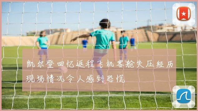 凯尔登回忆返程飞机客舱失压经历现场情况令人感到恐慌