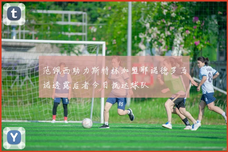 范佩西助力斯特林加盟耶诺德罗马诺透露后者今日抵达球队