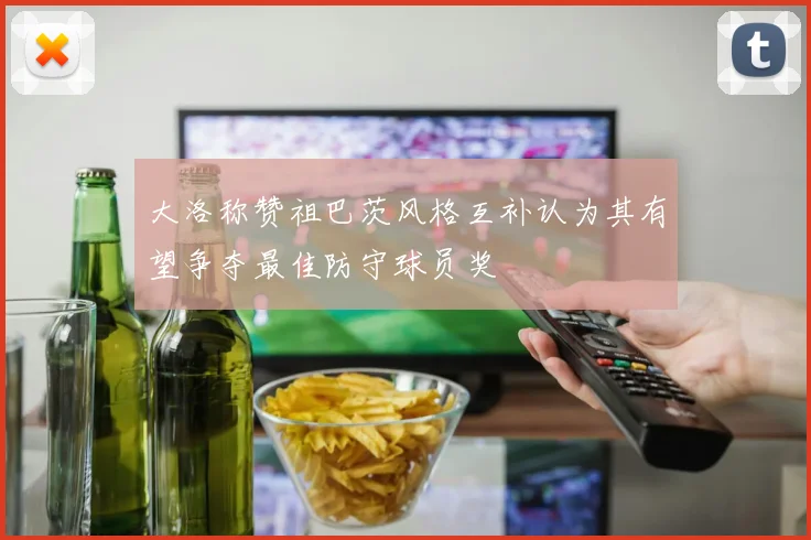 大洛称赞祖巴茨风格互补认为其有望争夺最佳防守球员奖