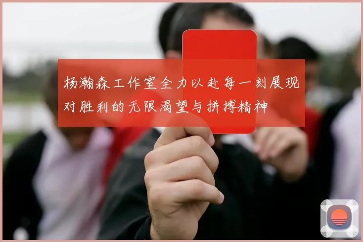 杨瀚森工作室全力以赴每一刻展现对胜利的无限渴望与拼搏精神