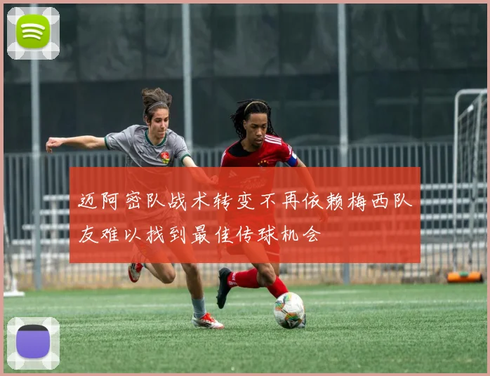 迈阿密队战术转变不再依赖梅西队友难以找到最佳传球机会
