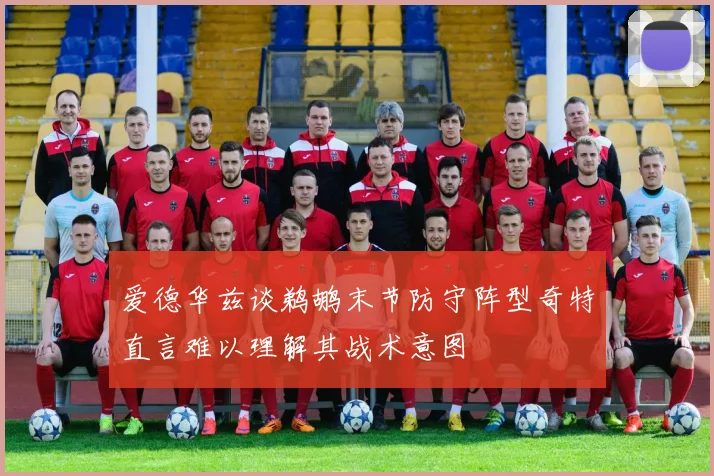 爱德华兹谈鹈鹕末节防守阵型奇特直言难以理解其战术意图