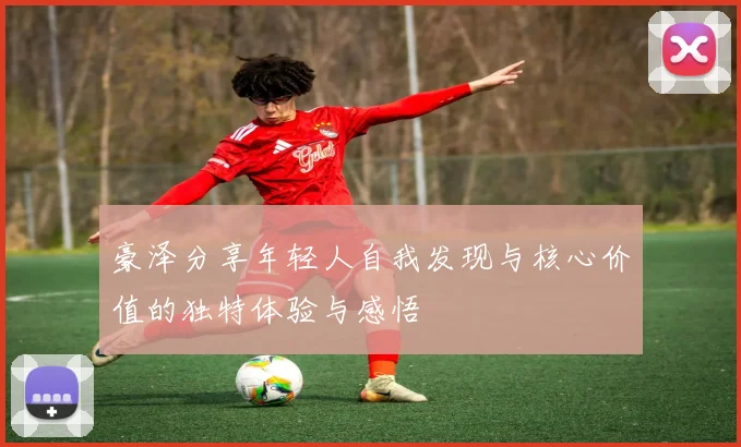 豪泽分享年轻人自我发现与核心价值的独特体验与感悟