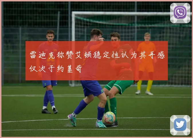 雷迪克称赞艾顿稳定性认为其手感仅次于约基奇