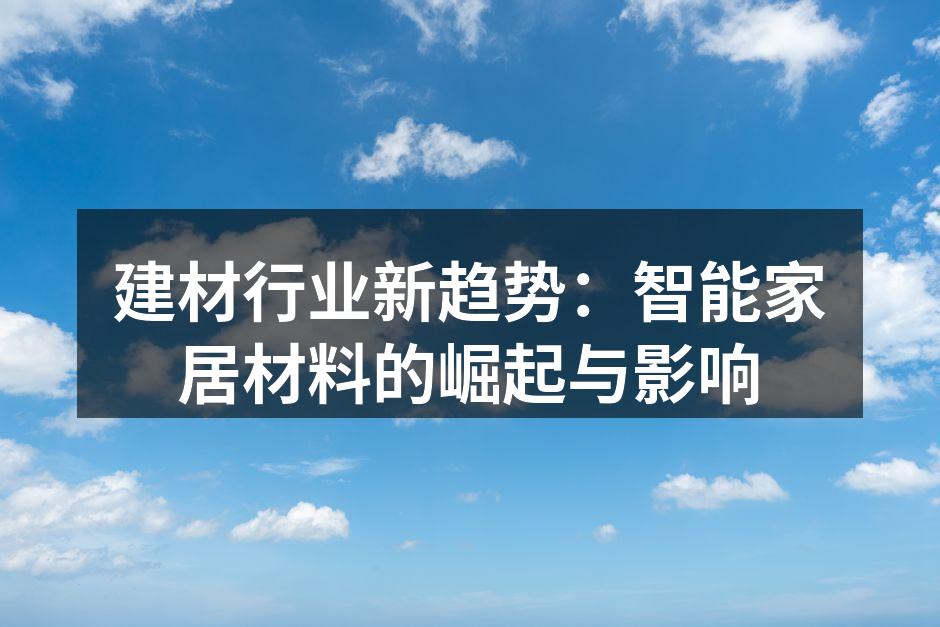 建材行业新趋势：智能家居材料的崛起与影响
